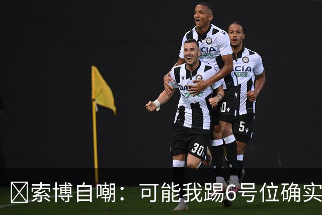 😂索博自嘲：可能我踢6号位确实不是最佳，毕竟对抗10次才赢1次
